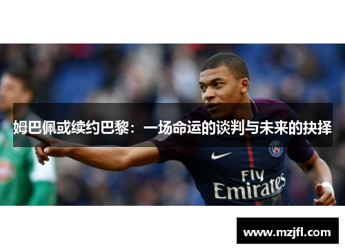 姆巴佩或续约巴黎：一场命运的谈判与未来的抉择