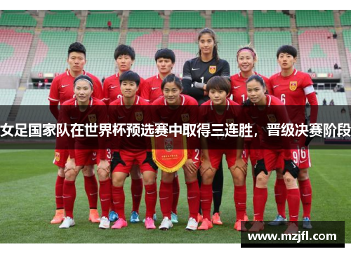 女足国家队在世界杯预选赛中取得三连胜，晋级决赛阶段