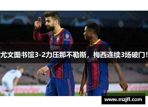 尤文图书馆3-2力压那不勒斯，梅西连续3场破门！