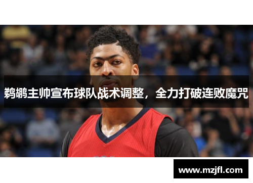 鹈鹕主帅宣布球队战术调整，全力打破连败魔咒