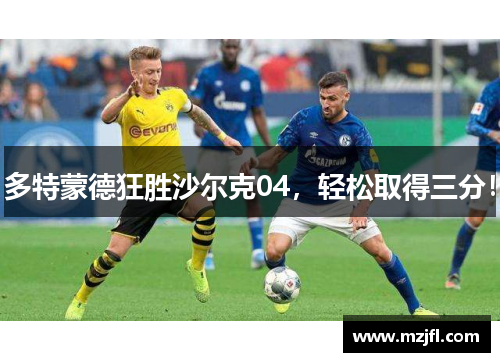 多特蒙德狂胜沙尔克04，轻松取得三分！