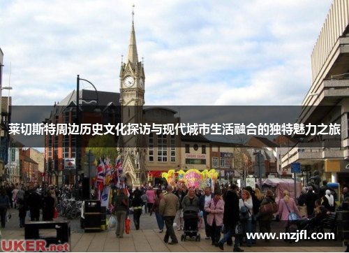 莱切斯特周边历史文化探访与现代城市生活融合的独特魅力之旅