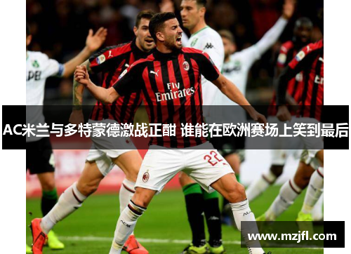AC米兰与多特蒙德激战正酣 谁能在欧洲赛场上笑到最后
