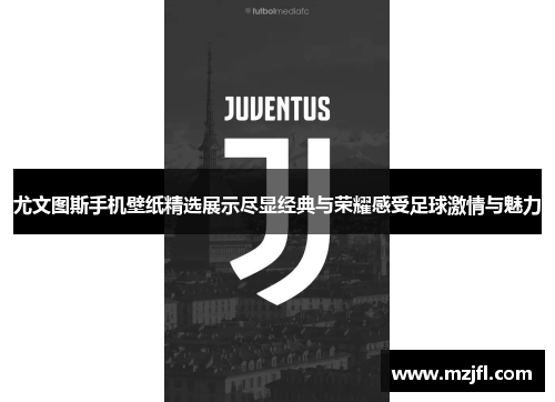 尤文图斯手机壁纸精选展示尽显经典与荣耀感受足球激情与魅力