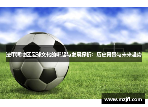 法甲湾地区足球文化的崛起与发展探析：历史背景与未来趋势