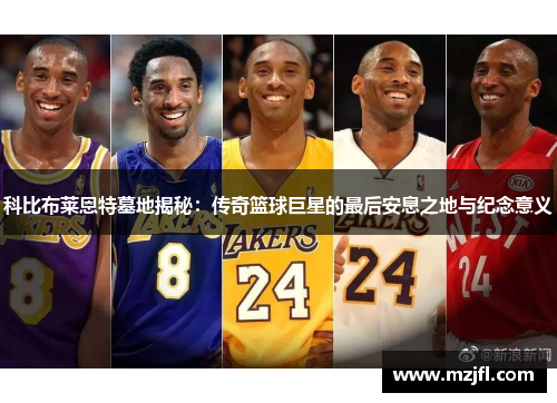 科比布莱恩特墓地揭秘：传奇篮球巨星的最后安息之地与纪念意义