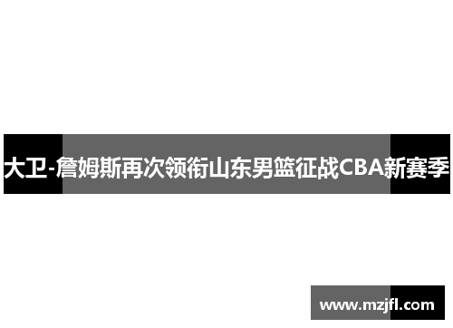 大卫-詹姆斯再次领衔山东男篮征战CBA新赛季