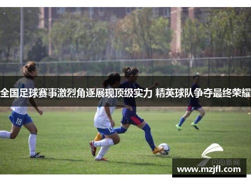 全国足球赛事激烈角逐展现顶级实力 精英球队争夺最终荣耀