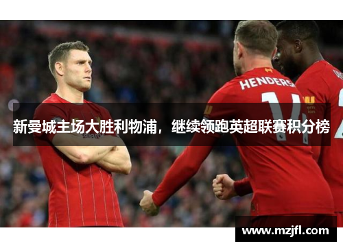 新曼城主场大胜利物浦，继续领跑英超联赛积分榜