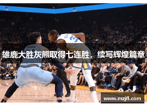 雄鹿大胜灰熊取得七连胜，续写辉煌篇章