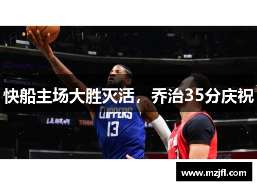快船主场大胜灭活，乔治35分庆祝