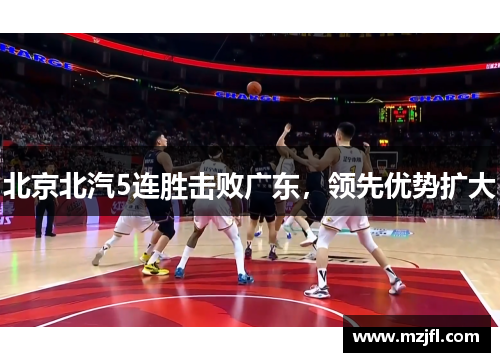 北京北汽5连胜击败广东，领先优势扩大