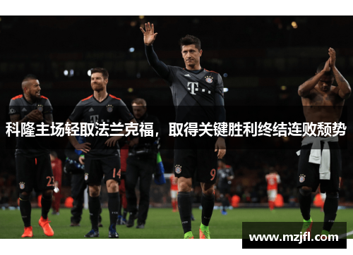 科隆主场轻取法兰克福，取得关键胜利终结连败颓势