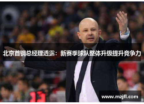 北京首钢总经理透露：新赛季球队整体升级提升竞争力
