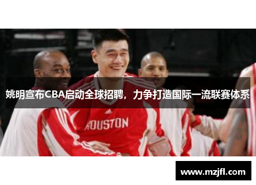 姚明宣布CBA启动全球招聘，力争打造国际一流联赛体系