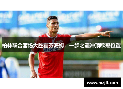 柏林联合客场大胜霍芬海姆，一步之遥冲顶欧冠位置