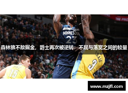 森林狼不敌掘金，爵士再次被逆转：不屈与落寞之间的较量