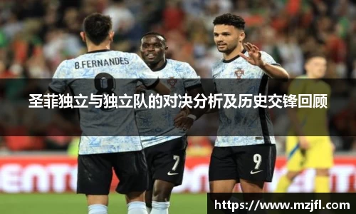 圣菲独立与独立队的对决分析及历史交锋回顾