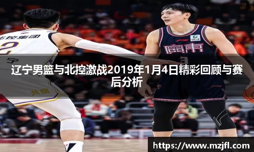 辽宁男篮与北控激战2019年1月4日精彩回顾与赛后分析
