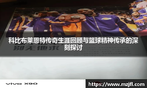 科比布莱恩特传奇生涯回顾与篮球精神传承的深刻探讨
