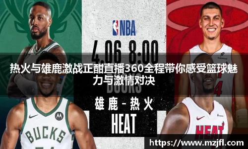 热火与雄鹿激战正酣直播360全程带你感受篮球魅力与激情对决