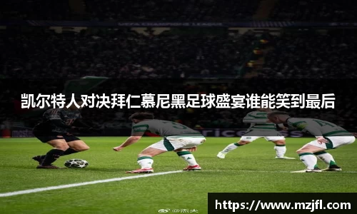 凯尔特人对决拜仁慕尼黑足球盛宴谁能笑到最后