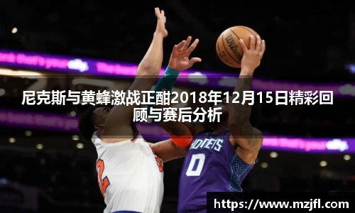 尼克斯与黄蜂激战正酣2018年12月15日精彩回顾与赛后分析