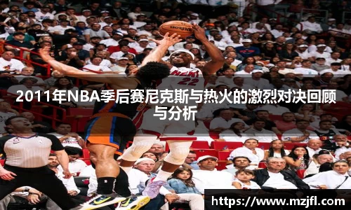 2011年NBA季后赛尼克斯与热火的激烈对决回顾与分析