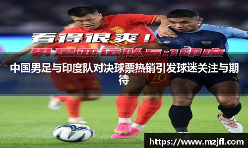 中国男足与印度队对决球票热销引发球迷关注与期待