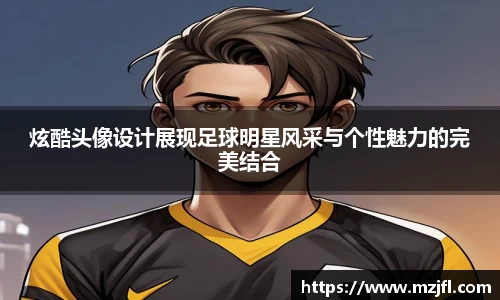 炫酷头像设计展现足球明星风采与个性魅力的完美结合