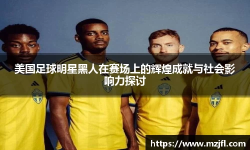 美国足球明星黑人在赛场上的辉煌成就与社会影响力探讨