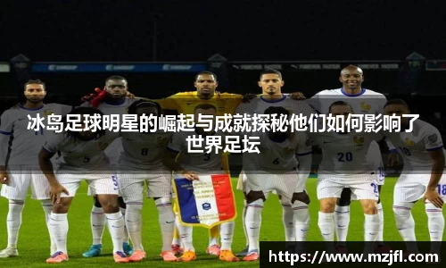 冰岛足球明星的崛起与成就探秘他们如何影响了世界足坛