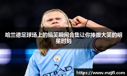 哈兰德足球场上的搞笑瞬间合集让你捧腹大笑的明星时刻
