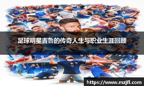 足球明星吉鲁的传奇人生与职业生涯回顾