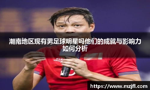 潮南地区现有男足球明星吗他们的成就与影响力如何分析