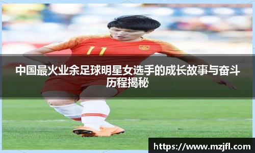 中国最火业余足球明星女选手的成长故事与奋斗历程揭秘
