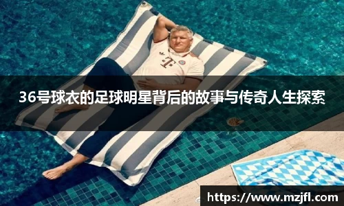 36号球衣的足球明星背后的故事与传奇人生探索