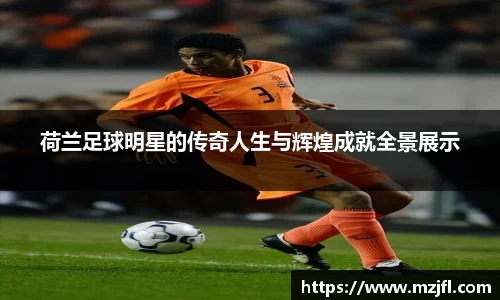荷兰足球明星的传奇人生与辉煌成就全景展示