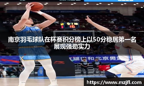 南京羽毛球队在杯赛积分榜上以50分稳居第一名展现强劲实力